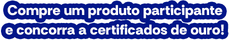 Compre um produto participante e concorra a certificados de ouro!